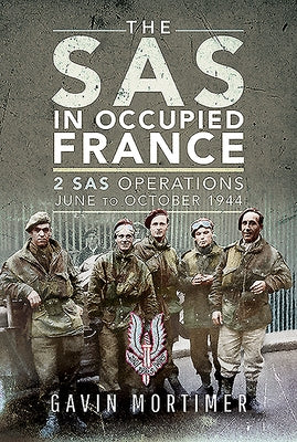The SAS in Occupied France: 2 SAS Operations, June to October 1944 by Mortimer, Gavin