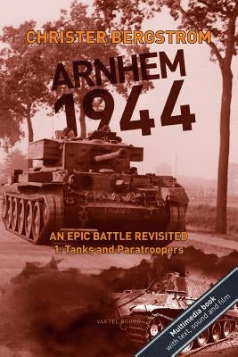 Arnhem 1944: An Epic Battle Revisited: Vol. 1: Tanks and Paratroopers by Bergstr&#246;m, Christer