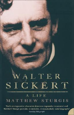 Walter Sickert: A Life by Sturgis, Matthew