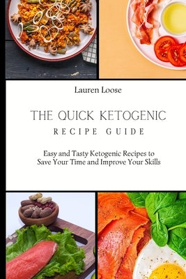 The Quick Ketogenic Recipe Guide: Easy and Tasty Ketogenic Recipes to Save Your Time and Improve Your Skills by Loose, Lauren