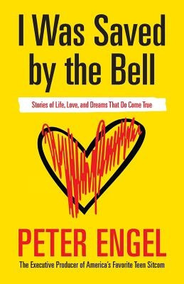 I Was Saved by the Bell: Stories of Life, Love, and Dreams That Do Come True by Engel, Peter