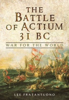The Battle of Actium 31 BC: War for the World by Fratantuono, Lee
