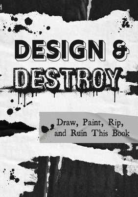 Design and Destroy: Draw, Paint, Rip, and Ruin This Book by Editors of Chartwell Books