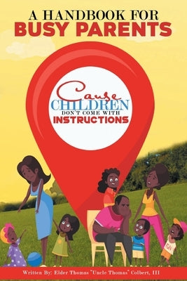 A Handbook for Busy Parents: Cause Children Don't Come with Instructions by Colbert, Elder Thomas Uncle Thomas, III