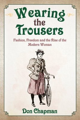 Wearing the Trousers: Fashion, Freedom and the Rise of the Modern Woman by Chapman, Don