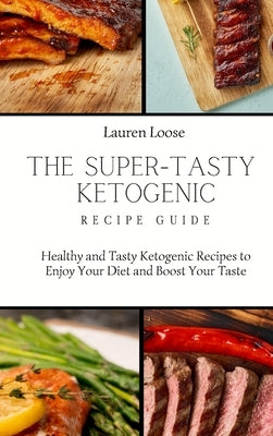 The Super Tasty Ketogenic Recipe Guide: Healthy and Tasty Ketogenic Recipes to Enjoy Your Diet and Boost Your Taste by Loose, Lauren
