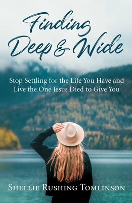 Finding Deep and Wide: Stop Settling for the Life You Have and Live the One Jesus Died to Give You by Tomlinson, Shellie Rushing