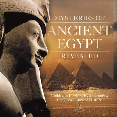 Mysteries of Ancient Egypt Revealed Children's Book on Egypt Grade 4 Children's Ancient History by Baby Professor