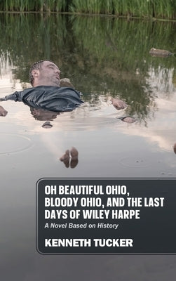 Oh Beautiful Ohio, Bloody Ohio, and the Last Days of Wiley Harpe: A Novel Based on History by Tucker, Kenneth