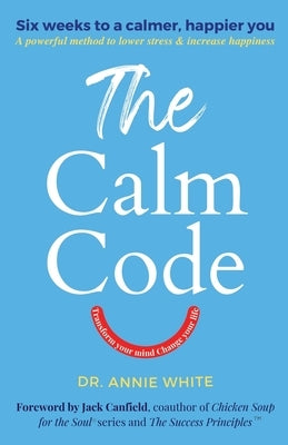 The Calm Code: Six Weeks To A Calmer, Happier You by White, Annie