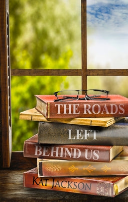 The Roads Left Behind Us by Jackson, Kat