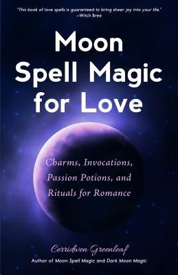 Moon Spell Magic for Love: Charms, Invocations, Passion Potions and Rituals for Romance by Greenleaf, Cerridwen