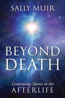 Beyond Death: Continuing Stories in the Afterlife by Muir, Sally