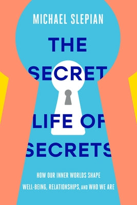 The Secret Life of Secrets: How Our Inner Worlds Shape Well-Being, Relationships, and Who We Are by Slepian, Michael