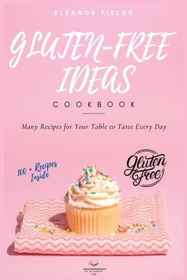 Gluten-Free Ideas: Many Recipes for Your Table to Taste Every Day by Fields, Eleanor