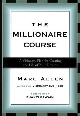 The Millionaire Course: A Visionary Plan for Creating the Life of Your Dreams by Allen, Marc
