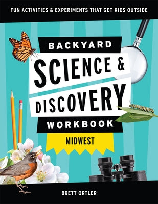 Backyard Science & Discovery Workbook: Midwest: Fun Activities & Experiments That Get Kids Outdoors by Ortler, Brett