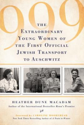 999: The Unforgettable True Story of the First Women in Auschwitz by Macadam, Heather Dune