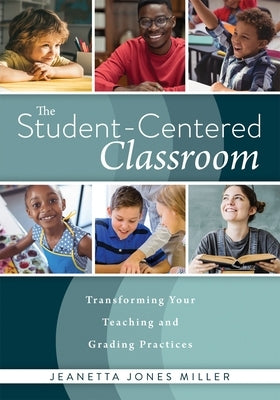 The Student-Centered Classroom: Transforming Your Teaching and Grading Practices (a Guide for Student-Centered Learning Through Interactive Teaching P by Miller, Jeanetta Jones