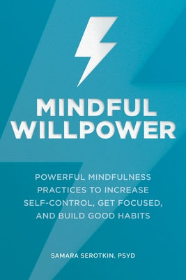 Mindful Willpower: Powerful Mindfulness Practices to Increase Self-Control, Get Focused, and Build Good Habits by Serotkin, Samara, Psy D.