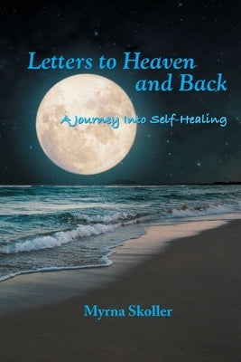 Letters to Heaven and Back: A Journey Into Self-Healing by Skoller, Myrna