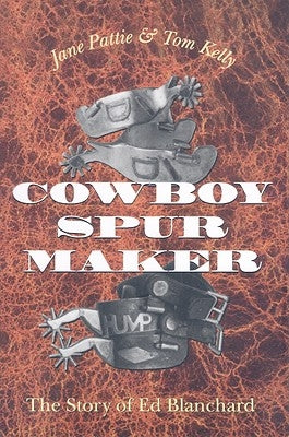 Cowboy Spur Maker: The Story of Ed Blanchard by Pattie, Jane