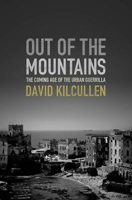 Out of the Mountains: The Coming Age of the Urban Guerrilla by Kilcullen, David