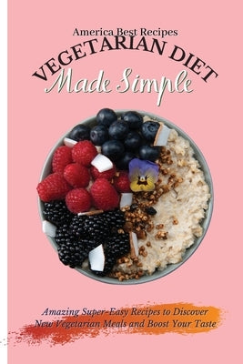 Vegetarian Diet Made Simple: Amazing Super-Easy Recipes to Discover New Vegetarian Meals and Boost Your Taste by America Best Recipes