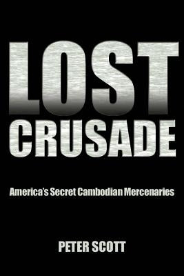Lost Crusade: America's Secret Cambodian Mercenaries by Scott, Peter