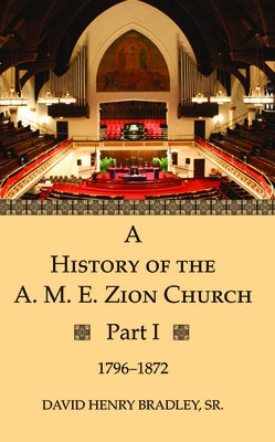 A History of the A. M. E. Zion Church, Part 1 by Bradley, David Henry Sr.