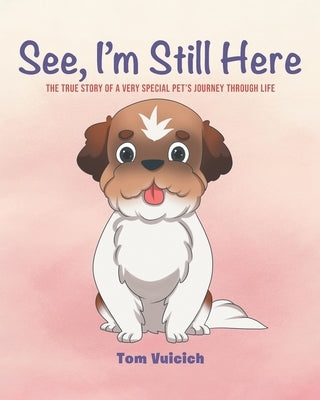 See, I'm Still Here: The true story of a very special pet's journey through life by Vuicich, Tom