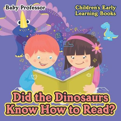 Did the Dinosaurs Know How to Read? - Children's Early Learning Books by Baby Professor
