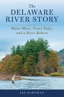 The Delaware River Story: Water Wars, Trout Tales, and a River Reborn by Hartman, Lee