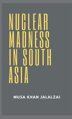Nuclear Madness in South Asia by Jalalzai, Musa Khan