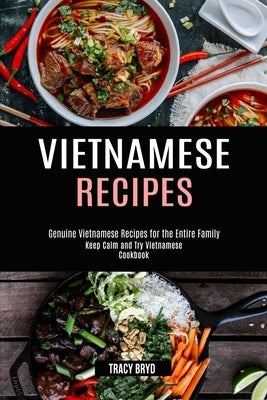 Vietnamese Recipes: Genuine Vietnamese Recipes for the Entire Family (Keep Calm and Try Vietnamese Cookbook) by Bryd, Tracy