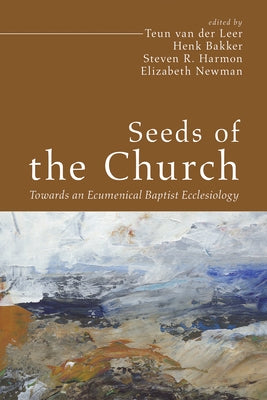 Seeds of the Church: Towards an Ecumenical Baptist Ecclesiology by Van Der Leer, Teun