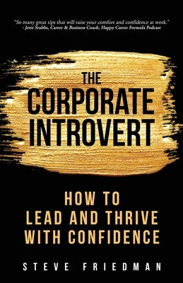 The Corporate Introvert: How to Lead and Thrive with Confidence by Friedman, Steve