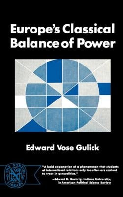 Europe's Classical Balance of Power: A Case History of the Theory and Practice of One of the Great Concepts of European Statecraft by Gulick, Edward