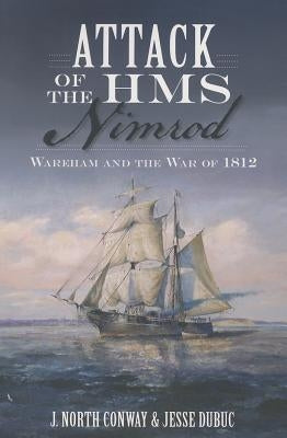 Attack of the HMS Nimrod: Wareham and the War of 1812 by Conway, J. North
