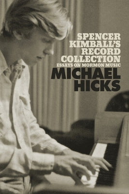 Spencer Kimball's Record Collection: Essays on Mormon Music by Hicks, Michael