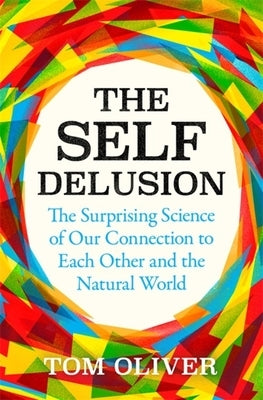 The Self Delusion: The Surprising Science of Our Connection to Each Other and the Natural World by Oliver, Tom