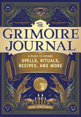 The Grimoire Journal: A Place to Record Spells, Rituals, Recipes, and More by Vanderbeck, Paige