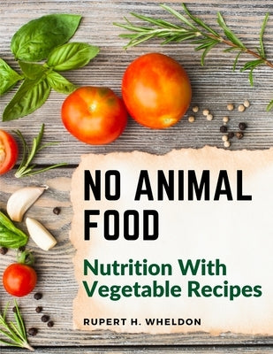 No Animal Food: Nutrition With Vegetable Recipes by Rupert H Wheldon