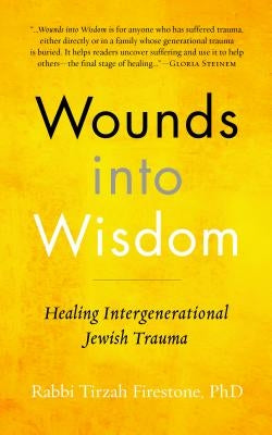Wounds Into Wisdom: Healing Intergenerational Jewish Trauma by Firestone, Tirzah