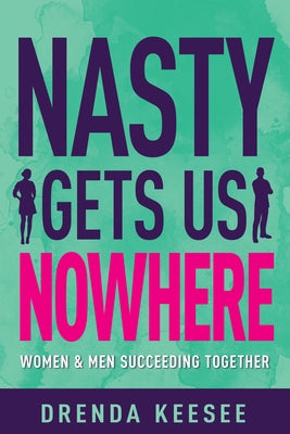 Nasty Gets Us Nowhere: Women and Men Succeeding Together by Keesee, Drenda