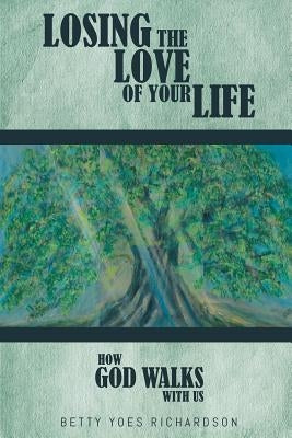 Losing the Love of Your Life: How God Walks with Us by Yoes Richardson, Betty