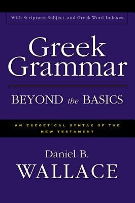 Greek Grammar Beyond the Basics: An Exegetical Syntax of the New Testament by Wallace, Daniel B.