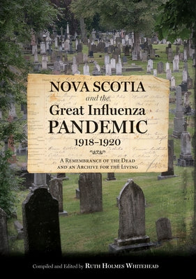 Nova Scotia and the Great Influenza Pandemic, 1918-1920: A Remembrance of the Dead and an Archive for the Living by Whitehead, Ruth Holmes