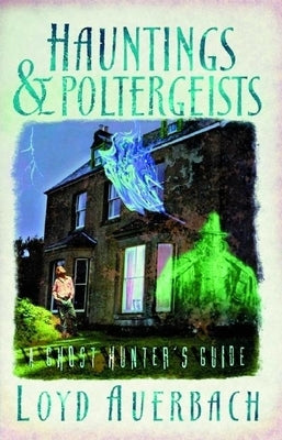 Hauntings and Poltergeists: A Ghost Hunter's Guide by Auerbach, Loyd