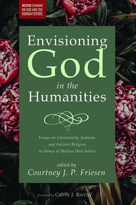 Envisioning God in the Humanities by Friesen, Courtney J. P.